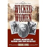 Wicked Women: Notorious, Mischievous, and Wayward Ladies from the Old West