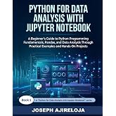 Python for Data Analysis with Jupyter Notebook: A Beginner's Guide to Python Programming Fundamentals, Pandas, and Data Analysis Through Practical Examples and Hands-On Projects
