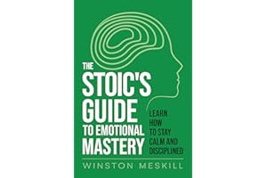 The Stoic’s Guide to Emotional Mastery: Learn How to Stay Calm and Disciplined (Emotional Resilience Book 1)