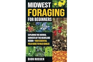 Midwest Foraging for Beginners: Exploring the Natural Harvests of the Heartland Region – Your Essential Field Guide to Wild E
