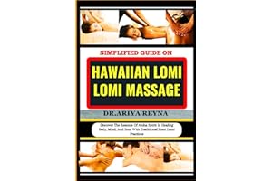 SIMPLIFIED GUIDE ON HAWAIIAN LOMI LOMI MASSAGE: Discover The Essence Of Aloha Spirit In Healing Body, Mind, And Soul With Traditional Lomi Lomi Practices