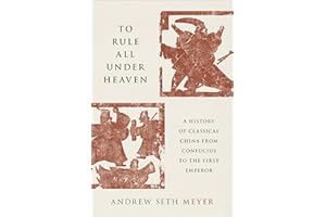 To Rule All under Heaven: A History of Classical China, from Confucius to the First Emperor