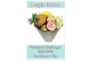 Angie Scarr: Miniature Challenges Parts 1 & 2: Magazine Articles 2000-2005 In Polymer Clay