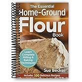 The Essential Home-Ground Flour Book: Learn Complete Milling and Baking Techniques, Includes 100 Delicious Recipes [Spiral-bo
