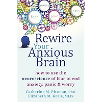 Rewire Your Anxious Brain: How to Use the Neuroscience of Fear to End Anxiety, Panic, and Worry