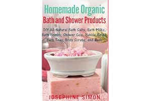 Homemade Organic Bath and Shower Products: DIY All-Natural Bath Salts, Bath Milks, Bath Bombs, Shower Gels, Bubble Baths, Bath Teas, Body Scrubs, Body Cleansers and Suds (DIY Beauty Products)