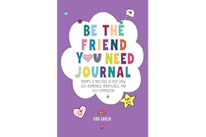 BE THE FRIEND YOU NEED JOURNAL: PROMPTS & PRACTICES TO HELP GROW SELF-AWARENESS, MINDFULNESS, AND SELF-COMPASSION