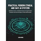 Practical Modern Ethical and Safe AI Systems: Build Ethical, Secure, and Reliable AI Systems Through Practical Techniques, Governance Strategies, and ... ... Professional Agentic AI Security Series)