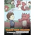 Teach Your Dragon to Understand Consequences: A Dragon Book to Teach Children about Choices and Consequences. a Cute Children