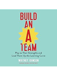 Build an A-Team: Play to Their Strengths and Lead Them Up the Learning Curve