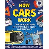 How Cars Work. An Illustrated Guide for Curious Kids, Teens, and Beginners: Discover Engines, Brakes, Gears, and More with Fun Diagrams and Easy Explanations!