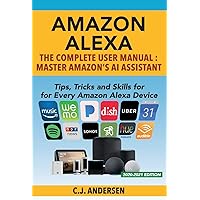 Amazon Alexa: The Complete User Manual - Tips, Tricks & Skills for Every Amazon Alexa Device (Alexa Amazon Echo)