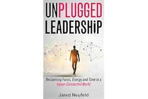 Unplugged Leadership: Reclaiming Focus, Energy, and Time in a Hyper-Connected World