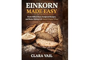 EINKORN MADE EASY: Fresh-Milled Flour, Foolproof Recipes, and Better Baking with Nature’s Original Wheat