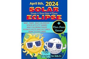 SOLAR ECLIPSE, APRIL 8th, 2024 CANADA, UNITED STATES, MEXICO, 100 PAGES, for KIDS 5+ MOON PHASES CALENDAR: MAP, TIMES AND CAL