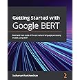 Getting Started with Google BERT: Build and train state-of-the-art natural language processing models using BERT