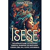 Isese: The Ultimate Guide to Ancestral Spiritual Tradition, Ifa Divination, Yoruba, Odu, Iwa, Asafo, and Orishas (African Spirituality)