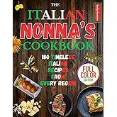 THE ITALIAN NONNA COOKBOOK: 180 TIMELESS ITALIAN RECIPES FROM EVERY REGION: A Delicious Journey of Classic Breakfasts, Handmade Pastas, Rustic Meals, and Sweet Secrets Straight from Italy’s Grandmas