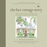 The Bee Cottage Story: How I Made a Muddle of Things and Decorated My Way Back to Happiness