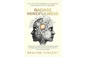 Badass Mindfulness: Cultivating Powerful Thinking and Manifesting Desires: Unleash Your Inner Wizard and Conquer Your Thoughts with Style and Sass