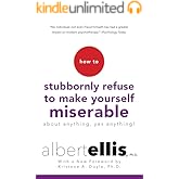 How To Stubbornly Refuse To Make Yourself Miserable About Anything-yes, Anything!,: Revised And Updated