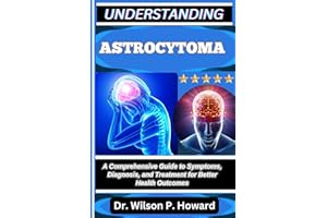 UNDERSTANDING ASTROCYTOMA: A Comprehensive Guide to Symptoms, Diagnosis, and Treatment for Better Health Outcomes
