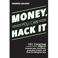Money, You Can Hack It: 101 Creative Ways To Increase Your Net Worth, Grow Your Wealth, and Have Fun Along The Way book cover