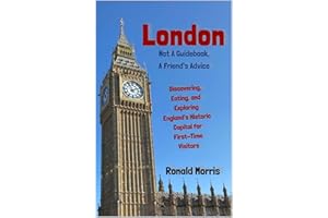 London: Not a Guidebook, a Friend's Advice: Discovering, Eating, and Exploring England's Historic Capital for First-Time Visi