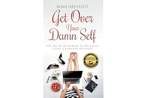 Get Over Your Damn Self: The No-BS Blueprint to Building A Life-Changing Business