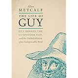 The Life of Guy: Guy Fawkes, the Gunpowder Plot, and the Unlikely History of an Indispensable Word