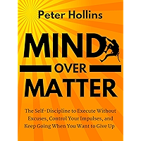 Mind Over Matter: The Self-Discipline to Execute Without Excuses, Control Your Impulses, and Keep Going When You Want to… book cover