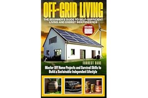 Off-Grid Living: The Beginner's Guide to Self-Sufficient Living and Energy Independence: Master DIY Home Projects and Surviva