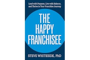 The Happy Franchisee: Lead with Purpose, Live with Balance, and Thrive in Your Franchise Journey