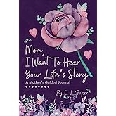 Mom, I Want To Hear Your Life's Story: A Mother's Guided Journal To Share Her Lifetime Of Thoughts And Memories