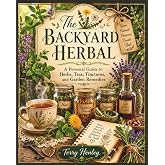 The Backyard Herbal: A Personal Guide to Herbs, Teas, Tinctures, and Garden Remedies