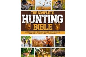 The Complete Hunting Bible: The Ultimate Guide to Becoming an Expert Hunter | Master Big & Small Game, Hunting Techniques, Essential Equipment, Laws & Regulations, Butchering, and Cooking Wild Game