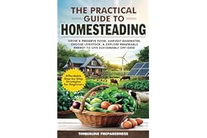 The Practical Guide to Homesteading: Affordable Step-by-Step Strategies for Beginners—Grow & Preserve Food, Harvest Rainwater, Choose Livestock, Explore Renewable Energy, & Live Sustainably Off-Grid