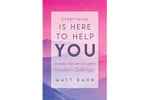 Everything Is Here to Help You: Finding the Gift in Life's Greatest Challenges