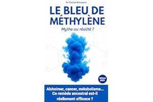 Le Bleu de Méthylène : Mythe ou réalité ?: Alzheimer, cancer, métabolisme... Ce remède ancestral est-il réellement efficace ?