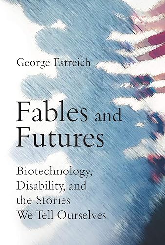 Download Fables and Futures: Biotechnology, Disability, and the Stories We Tell Ourselves PDF