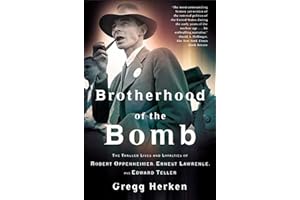 Brotherhood of the Bomb: The Tangled Lives and Loyalties of Robert Oppenheimer, Ernest Lawrence, and Edward Teller