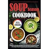 Soup Season Cookbook: Transform Everyday Ingredients into Nutritious and Delicious Soups with Simple Recipes to Suit Every Occasion and Dietary Need