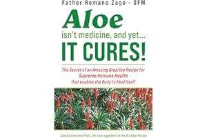 Aloe Isn't Medicine, and Yet...It Cures!: The Secret of an Amazing Brazilian Recipe for Supreme Immune Health that enables th