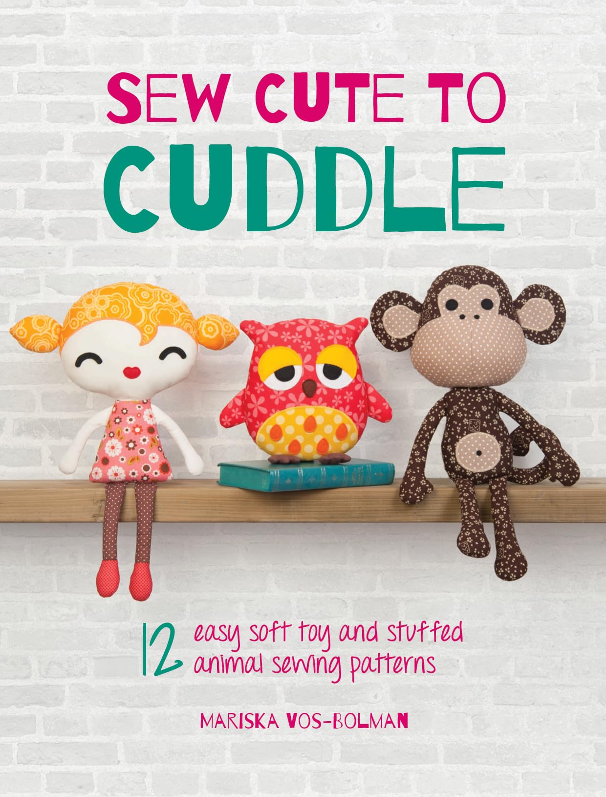 Sew Cute To Cuddle: 12 easy soft toy and stuffed animal sewing patterns, Craft Book