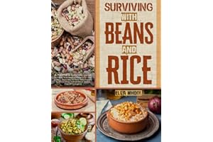 Surviving With Beans And Rice: A Prepper’s Survival Guide To Create Tasty Meals to Preserve for Over 2 Years. Learn How To Store Them Properly To Always Have Nutrient-Dense Food In Case Of Emergency