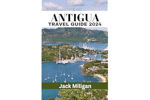 ANTIGUA TRAVEL GUIDE 2024: The Complete Handbook to Exploring Antigua's Beautiful Sights, History, Food, and Culture.