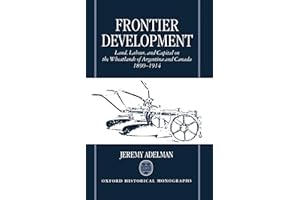 Frontier Development: Land, Labour, and Capital on the Wheatlands of Argentina and Canada, 1890-1914 (Oxford Historical Monographs)