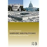 Warriors and Politicians: US Civil-Military Relations Under Stress (Cass Military Studies)