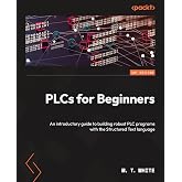 PLCs for Beginners: An introductory guide to building robust PLC programs with Structured Text
