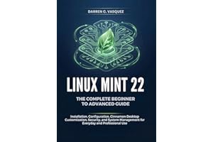 Linux Mint 22 The Complete Beginner to Advanced Guide: Installation, Configuration, Cinnamon Desktop Customization, Security,